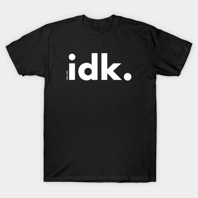 idk. (white text) T-Shirt by KyleRoze